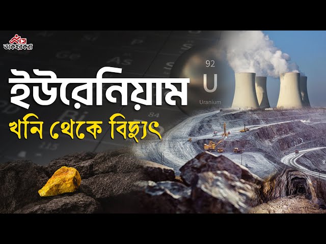 ইউরেনিয়াম কী? কিভাবে পারমানবিক বিদ্যুৎ কেন্দ্রের জন্য ইউরেনিয়াম প্রস্তুত করা হয়।